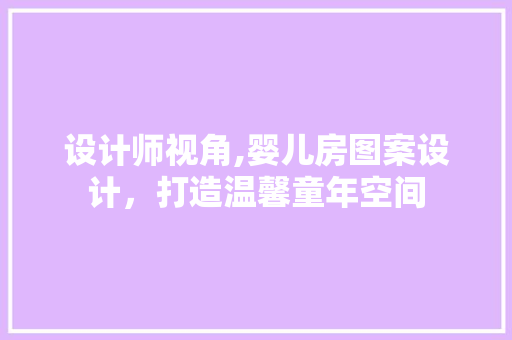 设计师视角,婴儿房图案设计，打造温馨童年空间