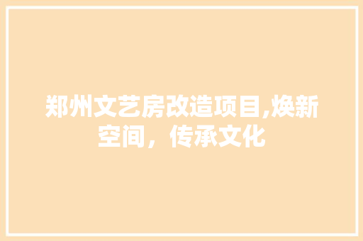 郑州文艺房改造项目,焕新空间，传承文化