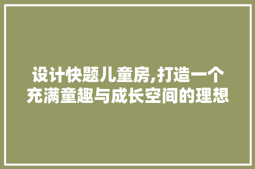 设计快题儿童房,打造一个充满童趣与成长空间的理想居所