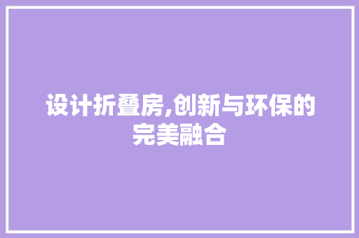 设计折叠房,创新与环保的完美融合