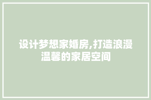 设计梦想家婚房,打造浪漫温馨的家居空间