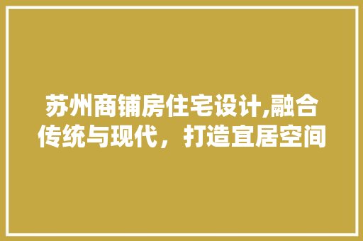 苏州商铺房住宅设计,融合传统与现代，打造宜居空间