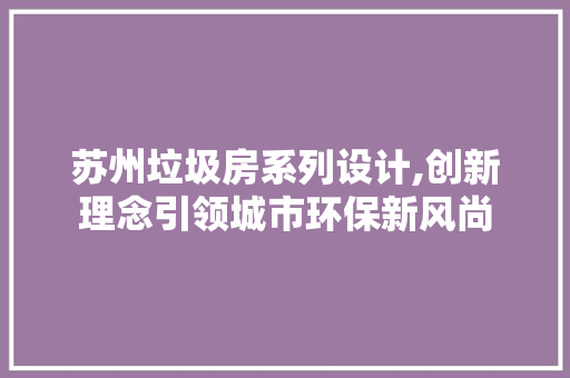 苏州垃圾房系列设计,创新理念引领城市环保新风尚