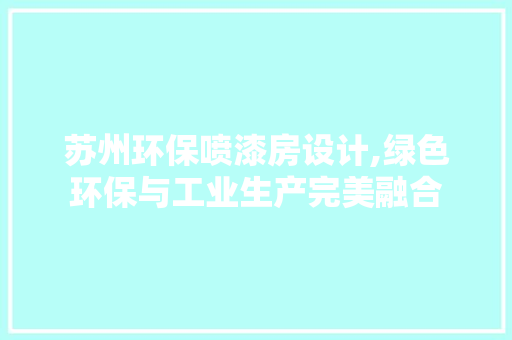 苏州环保喷漆房设计,绿色环保与工业生产完美融合