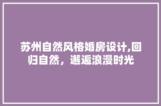 苏州自然风格婚房设计,回归自然，邂逅浪漫时光