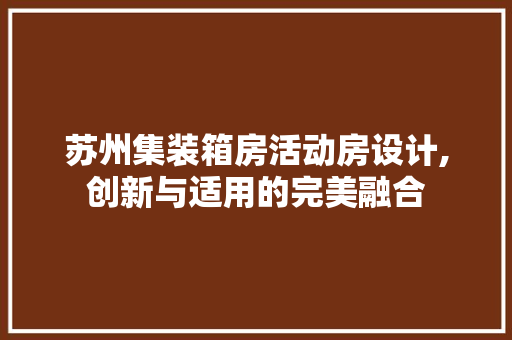 苏州集装箱房活动房设计,创新与适用的完美融合
