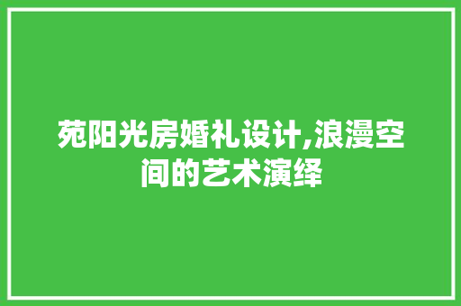 苑阳光房婚礼设计,浪漫空间的艺术演绎