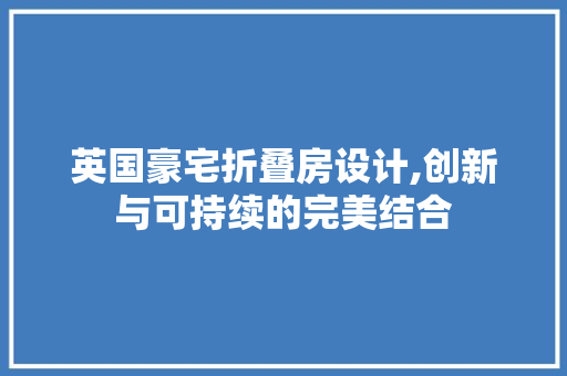 英国豪宅折叠房设计,创新与可持续的完美结合