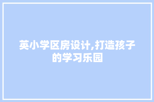 英小学区房设计,打造孩子的学习乐园