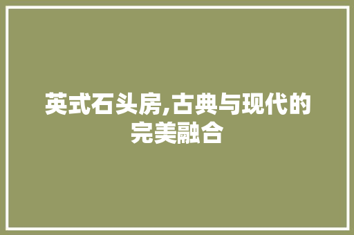 英式石头房,古典与现代的完美融合