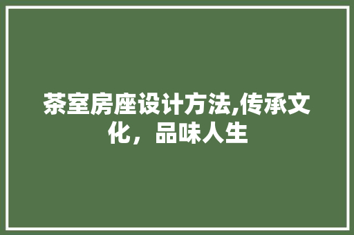 茶室房座设计方法,传承文化，品味人生