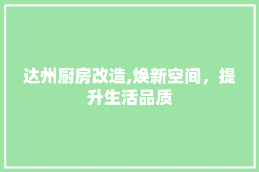 达州厨房改造,焕新空间，提升生活品质