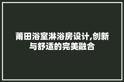 莆田浴室淋浴房设计,创新与舒适的完美融合