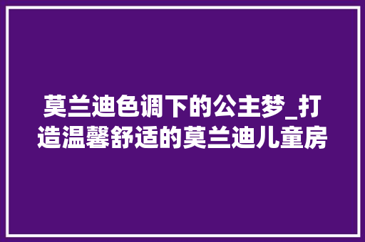 莫兰迪色调下的公主梦_打造温馨舒适的莫兰迪儿童房