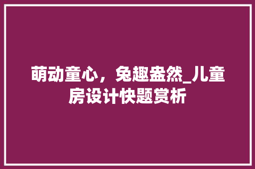 萌动童心，兔趣盎然_儿童房设计快题赏析