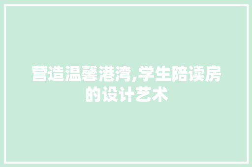 营造温馨港湾,学生陪读房的设计艺术