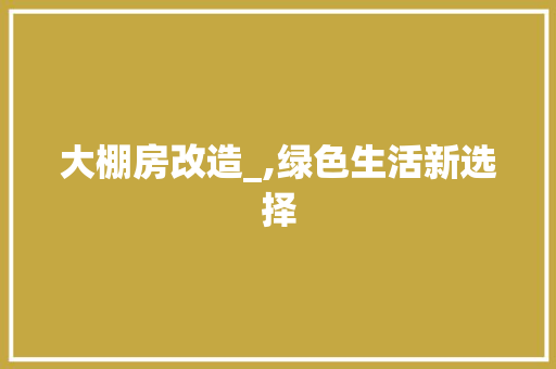 大棚房改造_,绿色生活新选择