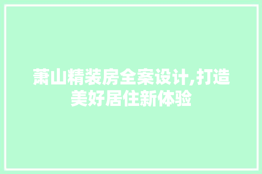 萧山精装房全案设计,打造美好居住新体验