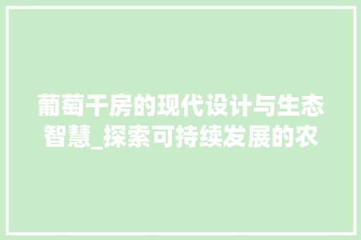 葡萄干房的现代设计与生态智慧_探索可持续发展的农业创新模式