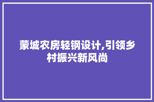 蒙城农房轻钢设计,引领乡村振兴新风尚