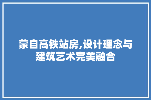 蒙自高铁站房,设计理念与建筑艺术完美融合