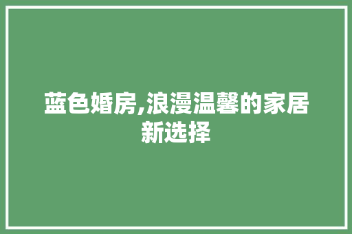 蓝色婚房,浪漫温馨的家居新选择