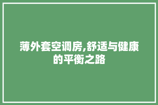 薄外套空调房,舒适与健康的平衡之路