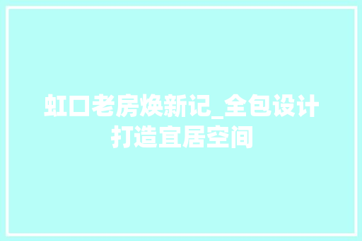 虹口老房焕新记_全包设计打造宜居空间