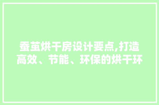 蚕茧烘干房设计要点,打造高效、节能、环保的烘干环境