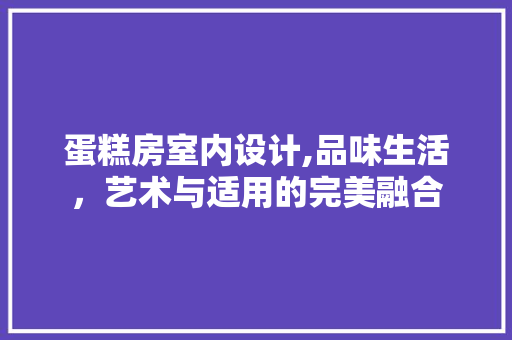 蛋糕房室内设计,品味生活，艺术与适用的完美融合