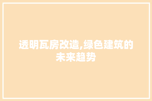 透明瓦房改造,绿色建筑的未来趋势