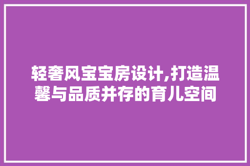 轻奢风宝宝房设计,打造温馨与品质并存的育儿空间