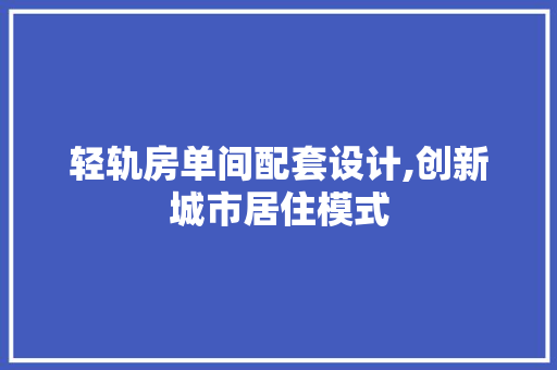 轻轨房单间配套设计,创新城市居住模式