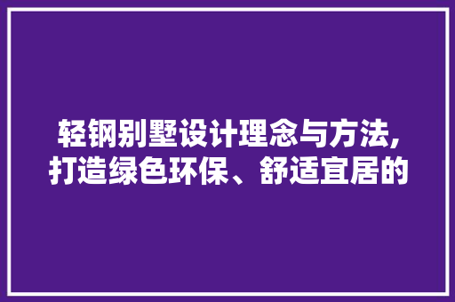 轻钢别墅设计理念与方法,打造绿色环保、舒适宜居的生态家园