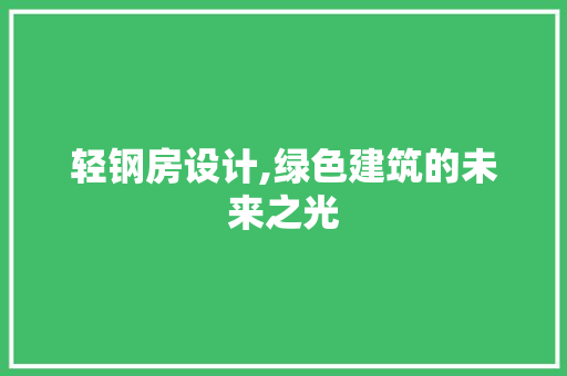 轻钢房设计,绿色建筑的未来之光