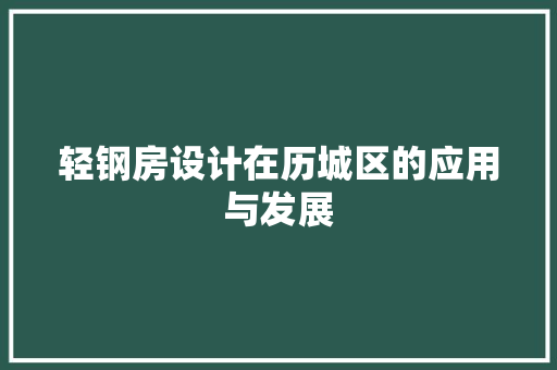 轻钢房设计在历城区的应用与发展