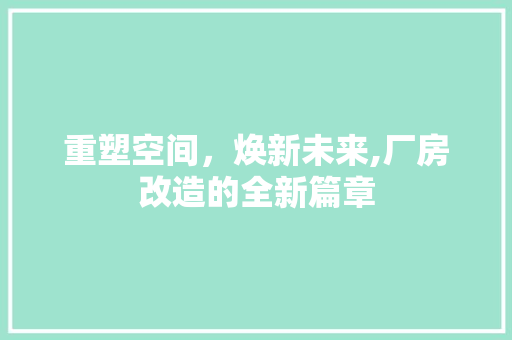 重塑空间，焕新未来,厂房改造的全新篇章