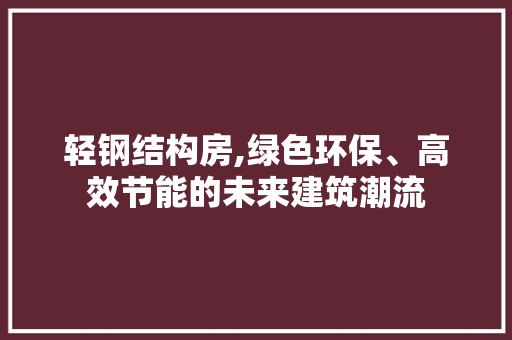 轻钢结构房,绿色环保、高效节能的未来建筑潮流