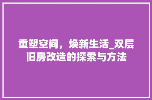 重塑空间，焕新生活_双层旧房改造的探索与方法