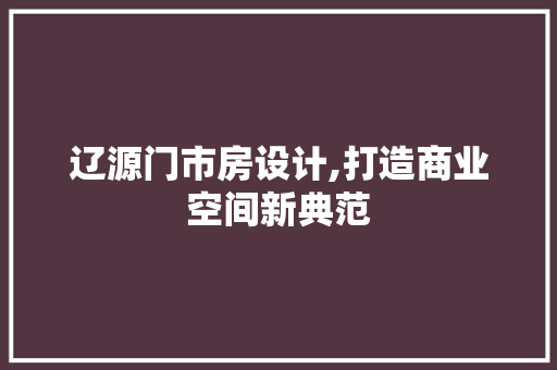 辽源门市房设计,打造商业空间新典范
