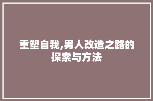 重塑自我,男人改造之路的探索与方法