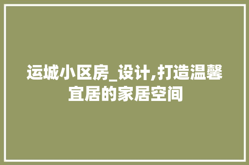 运城小区房_设计,打造温馨宜居的家居空间