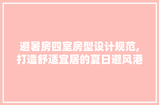 避暑房四室房型设计规范,打造舒适宜居的夏日避风港