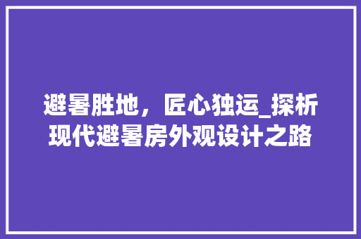 避暑胜地，匠心独运_探析现代避暑房外观设计之路