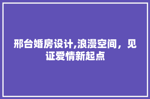 邢台婚房设计,浪漫空间，见证爱情新起点