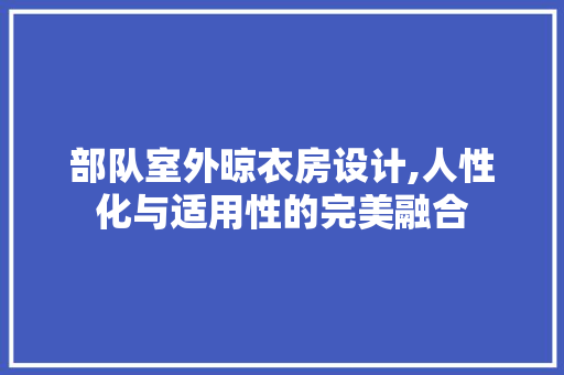 部队室外晾衣房设计,人性化与适用性的完美融合