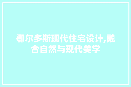 鄂尔多斯现代住宅设计,融合自然与现代美学