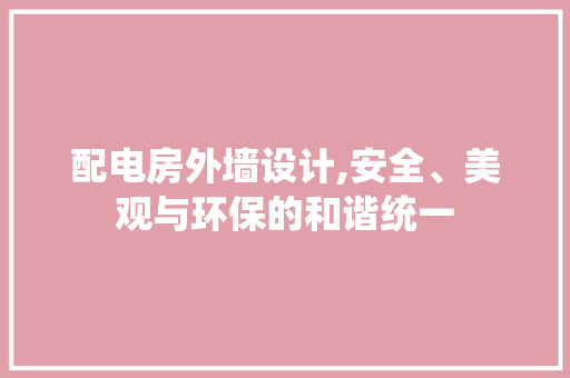 配电房外墙设计,安全、美观与环保的和谐统一