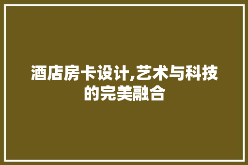 酒店房卡设计,艺术与科技的完美融合