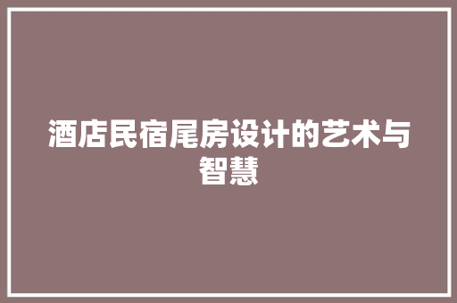 酒店民宿尾房设计的艺术与智慧